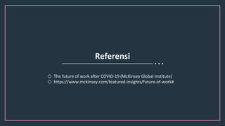 Referensi
o The future of work after COVID-19 (McKinsey Global Institute)
o https://www.mckinsey.com/featured-insights/future-of-work#
 