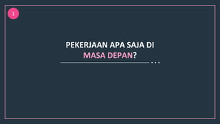 PEKERJAAN APA SAJA DI
MASA DEPAN?
1
 