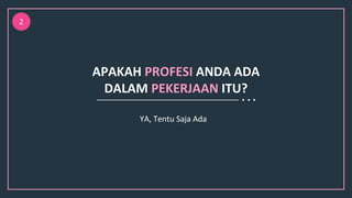 APAKAH PROFESI ANDA ADA
DALAM PEKERJAAN ITU?
YA, Tentu Saja Ada
2
 