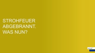 STROHFEUER
ABGEBRANNT.
WAS NUN?
 