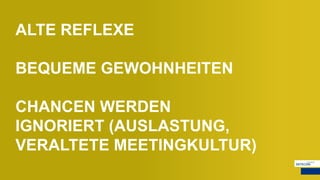 ALTE REFLEXE
BEQUEME GEWOHNHEITEN
CHANCEN WERDEN
IGNORIERT (AUSLASTUNG,
VERALTETE MEETINGKULTUR)
 