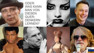 ODER:
WAS KANN
MAN VON
DIESEN
QUER-
DENKERN
LERNEN?
 