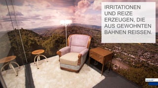 IRRITATIONEN
UND REIZE
ERZEUGEN, DIE
AUS GEWOHNTEN
BAHNEN REISSEN.
 