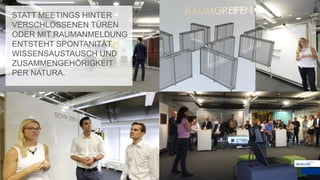 STATT MEETINGS HINTER
VERSCHLOSSENEN TÜREN
ODER MIT RAUMANMELDUNG
ENTSTEHT SPONTANITÄT,
WISSENSAUSTAUSCH UND
ZUSAMMENGEHÖRIGKEIT
PER NATURA.
 