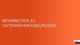 MITARBEITER ZU
UNTERNEHMENSBÜRGERN.
 