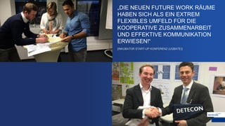 „DIE NEUEN FUTURE WORK RÄUME
HABEN SICH ALS EIN EXTREM
FLEXIBLES UMFELD FÜR DIE
KOOPERATIVE ZUSAMMENARBEIT
UND EFFEKTIVE KOMMUNIKATION
ERWIESEN!“
[INKUBATOR START-UP KONFERENZ (UQBATE)]
 