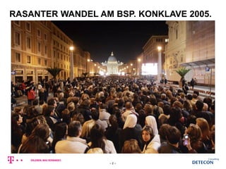 RASANTER WANDEL AM BSP. KONKLAVE 2005.
– 2 –
 