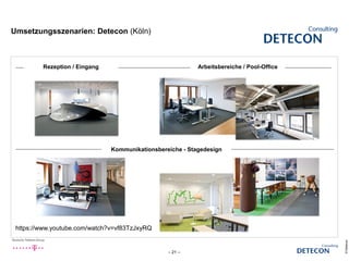 – 21 –
Kommunikationsbereiche - Stagedesign
Rezeption / Eingang Arbeitsbereiche / Pool-Office
©Detecon
https://www.youtube.com/watch?v=vf83TzJxyRQ
Umsetzungsszenarien: Detecon (Köln)
 