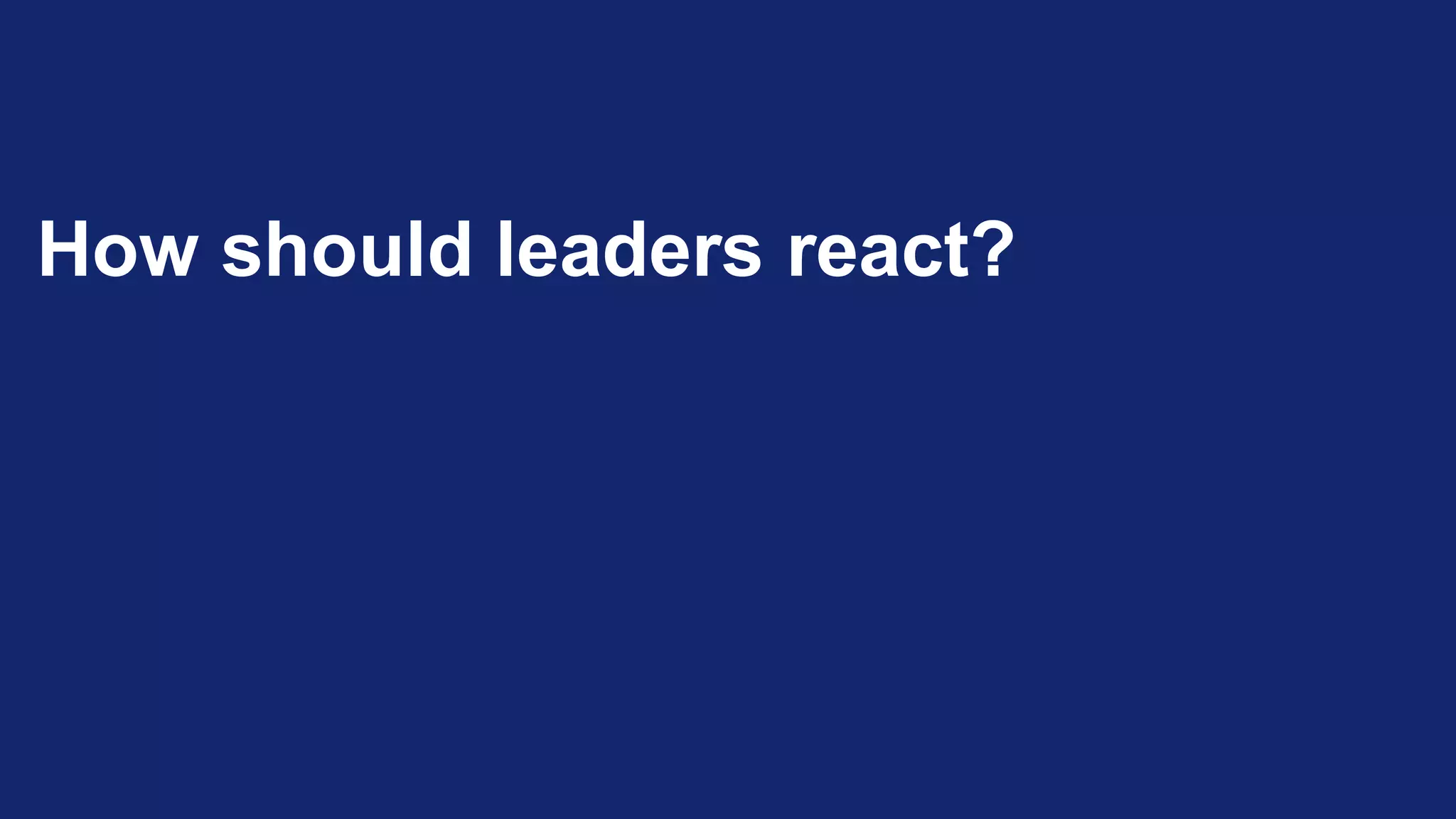 How should leaders react?
 