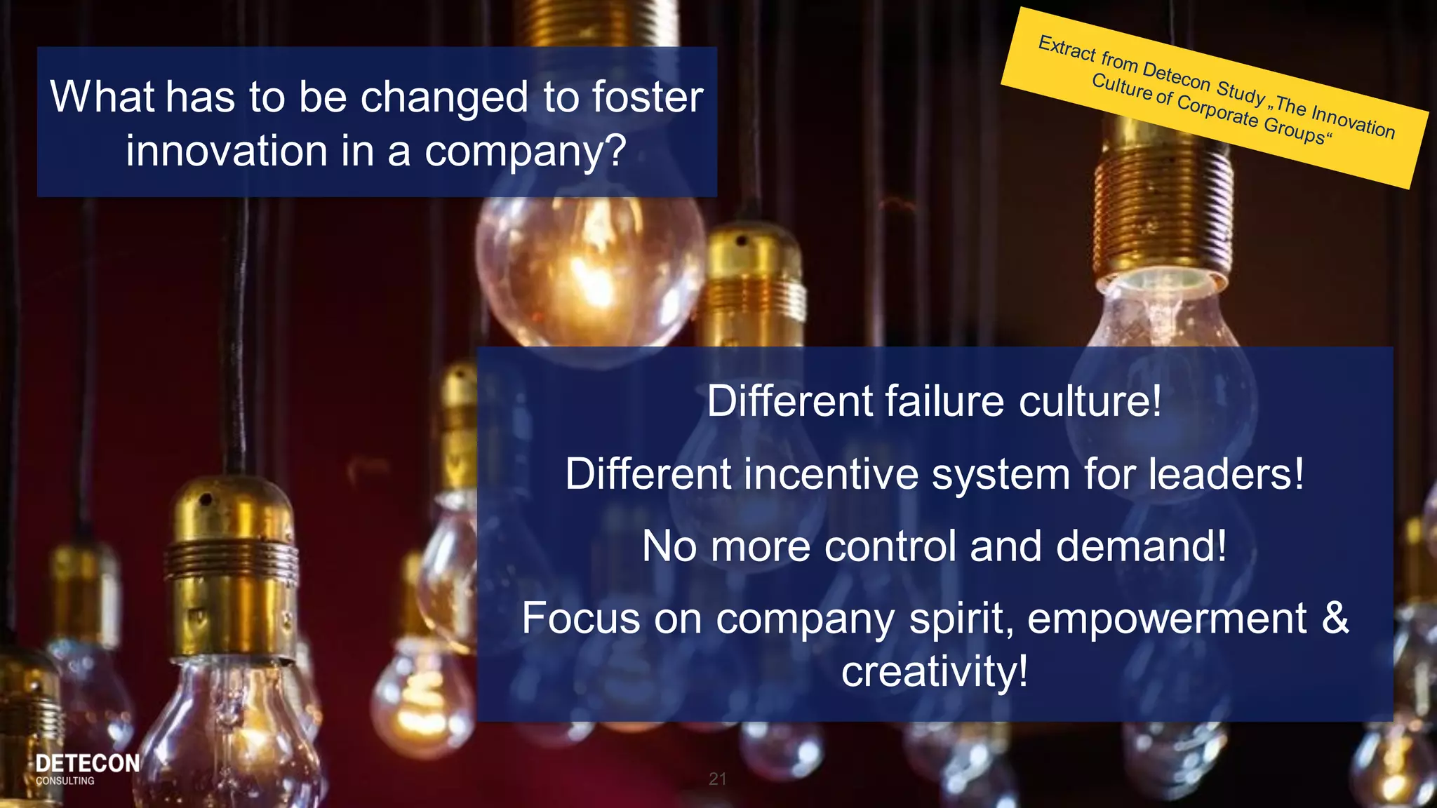 21
Different failure culture!
Different incentive system for leaders!
No more control and demand!
Focus on company spirit, empowerment &
creativity!
What has to be changed to foster
innovation in a company?
 