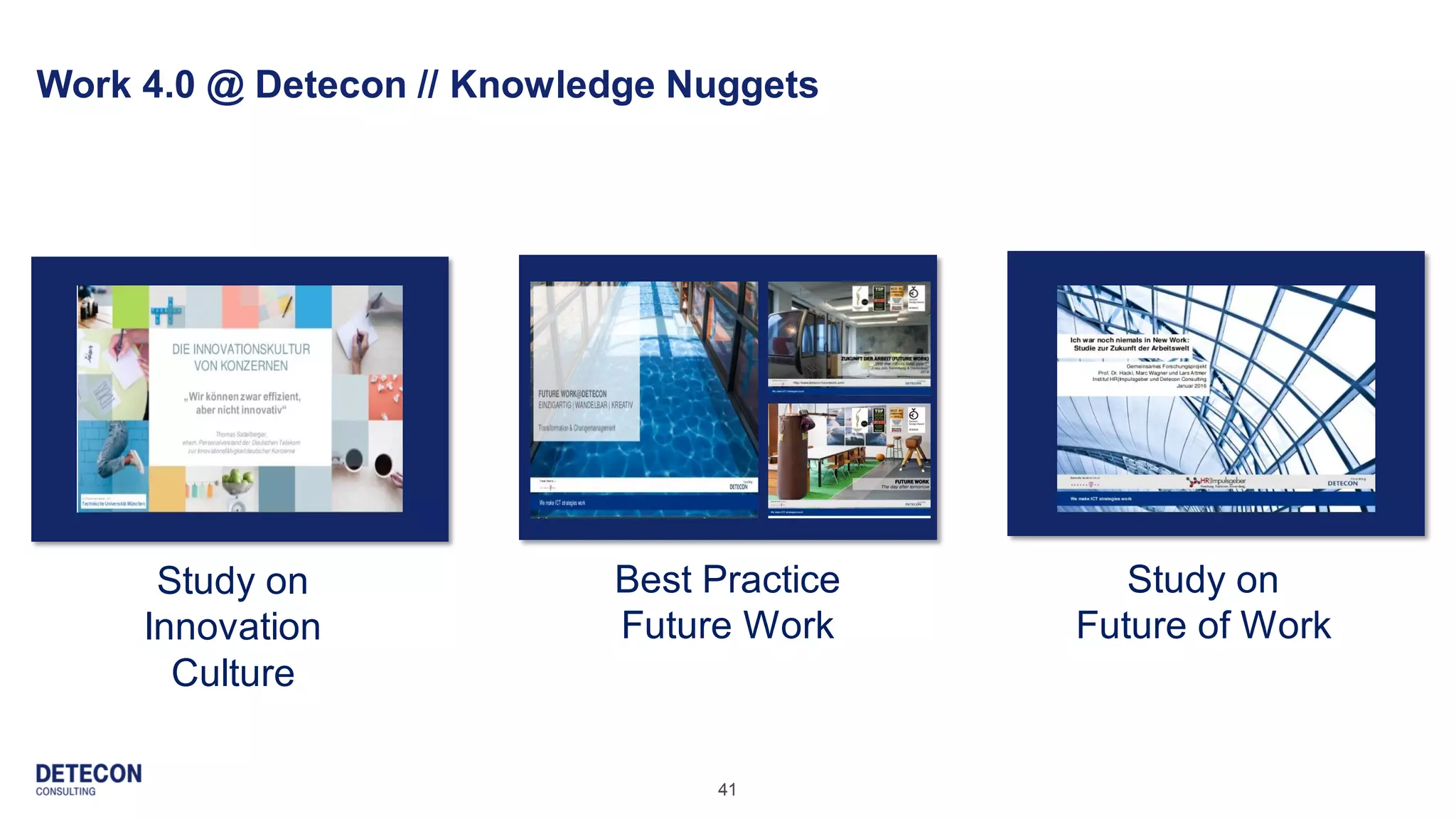 41
Work 4.0 @ Detecon // Knowledge Nuggets
Best Practice
Future Work
Study on
Innovation
Culture
Study on
Future of Work
 