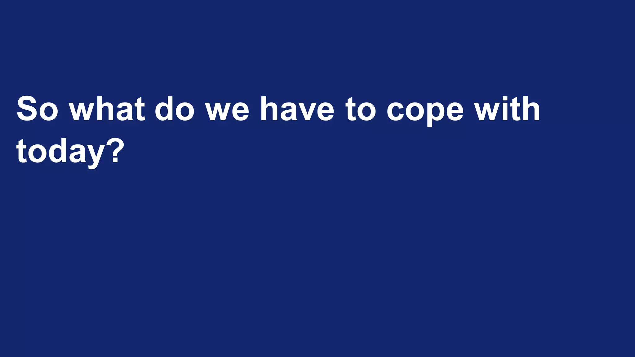 So what do we have to cope with
today?
 