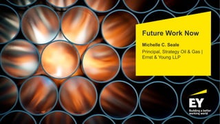 Future Work Now
Michelle C. Seale
Principal, Strategy Oil & Gas |
Ernst & Young LLP
 