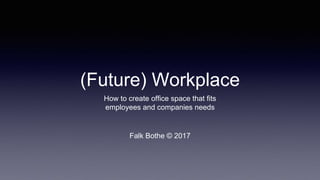 (Future) Workplace
How to create office space that fits
employees and companies needs
Falk Bothe © 2017
 