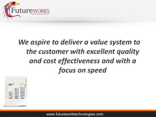 We aspire to deliver a value system to
the customer with excellent quality
and cost effectiveness and with a
focus on speed

 