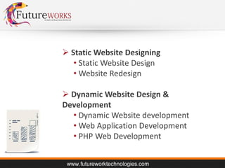  Static Website Designing
• Static Website Design
• Website Redesign

 Dynamic Website Design &
Development
• Dynamic Website development
• Web Application Development
• PHP Web Development

 
