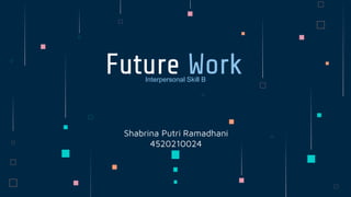 Shabrina Putri Ramadhani
4520210024
Future Work
Interpersonal Skill B
 