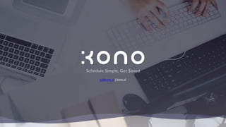 Schedule Simple, Get $aved
yj@kono.ai | kono.ai
 
