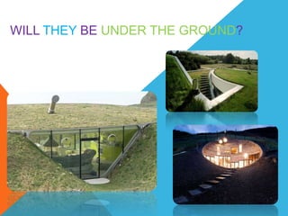 WILL THEY BE UNDER THE GROUND?
 