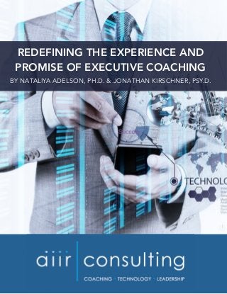 REDEFINING THE EXPERIENCE AND
PROMISE OF EXECUTIVE COACHING
BY NATALIYA ADELSON, PH.D. & JONATHAN KIRSCHNER, PSY.D.
 