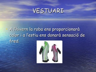 VESTUARI A l’hivern la roba ens proporcionarà calor i a l’estiu ens donarà sensació de fred. . 