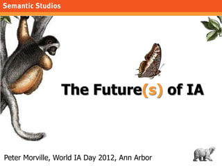 morville@semanticstudios.com




                 The Future(s) of IA



Peter Morville, World IA Day 2012, Ann Arbor                         1
 