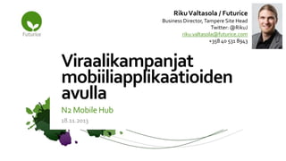 Riku Valtasola / Futurice
Business Director, Tampere Site Head
Twitter: @RikuJ
riku.valtasola@futurice.com
+358 40 531 8943

Viraalikampanjat
mobiiliapplikaatioiden
avulla
N2 Mobile Hub
18.11.2013

 