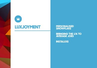 LUXJOYMENT PERSONALISED
SNOWFLAKE
BRINGING THE 1% TO
AVERAGE JOES
INSTALUXE
 