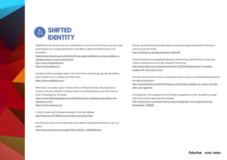 RETAIL TRENDS
SHIFTED
IDENTITY
HelloFresh in the UK says that this cardboard box is the food of the future, and such meal
subscriptions are curated specifically to the dietary needs and preferences of the
household.
https://www.thememo.com/2016/06/29/we-asked-hellofreshs-uk-boss-whether-a-
cardboard-box-of-food-is-the-future/
http://www.chefsplate.com/
https://www.plated.com
Curated monthly packages cater to the most niche consumer groups, like Nerd Block
which delivers toys to unleash your inner nerd.
https://www.nerdblock.com/
Wine lovers can enjoy a glass of wine without corking the bottle using a device by
Coravin, who are working on making it work for sparkling wines so you don’t have to
drink Champagne by the bottle.
https://www.thedrinksbusiness.com/2016/02/coravin-sparkling-wine-device-our-
absolute-priority/
https://www.coravin.co.uk/
In the US, nearly half of women between 15-44 are childless.
http://time.com/3774620/more-women-not-having-kids/
San Francisco will soon mandate fully paid maternity and paternity leave for up to six
weeks.
http://news.xinhuanet.com/english/2016-04/22/c_135302063.htm
Gender neutral and fair payment systems are slowly being introduced for haircuts in
salons all over the world.
http://www.bbc.co.uk/news/business-35541970
Travel companies are targeting Professional Aunts/Uncles with No Kids, as they have
money to spend and want to be included in family trips.
http://www.stuff.co.nz/travel/themes/family/71097432/New-breed-of-traveller-
aunties-with-time-and-money
The show ‘Grace and Frankie’ is revealing the trend towards a new lifestyle developed by
the ageing population.
http://www.btchflcks.com/2015/06/grace-and-frankie-sexuality-for-seniors-and-life-
after-marriage.html
A transgender man is pregnant by his female transgender partner, though the couple
said 'the process to get here was complex'.
http://www.mirror.co.uk/news/world-news/transgender-man-pregnant-female-
transgender-7050883
 