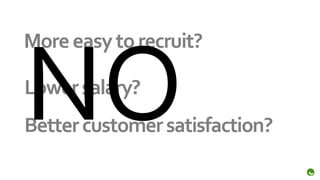 More easy to recruit?

Lower salary?
Better customer satisfaction?
 