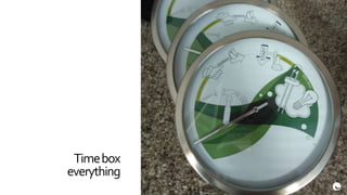 Time box
everything
 