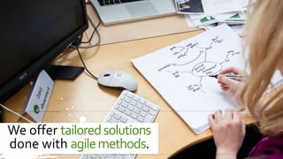 We offer tailored solutions
done with agile methods.
 