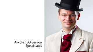 Ask the CEO Session
        Speed dates
 