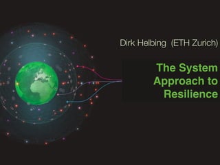 Dirk Helbing (ETH Zurich)
The System
Approach to
Resilience!
 