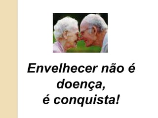 Envelhecer não é doença, é conquista!