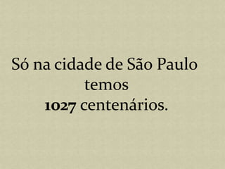 Só na cidade de São Paulo temos1027 centenários.