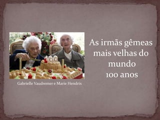 As irmãs gêmeas mais velhas do mundo100 anosGabrielle Vaudremer e Marie Hendrix
