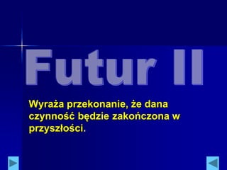 Wyraża przekonanie, że dana
czynność będzie zakończona w
przyszłości.
 