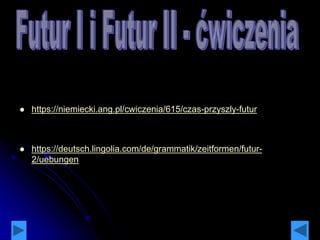  https://niemiecki.ang.pl/cwiczenia/615/czas-przyszly-futur
 https://deutsch.lingolia.com/de/grammatik/zeitformen/futur-
2/uebungen
 