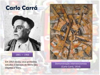 Carlo Carrá
Em 1917 iniciou seus primeiros
estudos e esboços de Ritmo dos
Objetos e Trens.
1881 — 1966
Demonstração intervencionista
(Carlo Carrá, 1914)
 