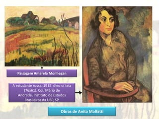 Paisagem Amarela Monhegan
A estudante russa. 1915. óleo s/ tela
(76x61). Col. Mário de
Andrade, Instituto de Estudos
Brasileiros da USP, SP.
Obras de Anita Malfatti
 