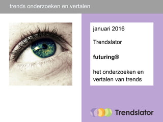 trends onderzoeken en vertalen
januari 2016
Trendslator
futuring®
het onderzoeken en
vertalen van trends
 