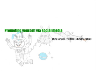 Promoting yourself via social media
                            Dirk Singer, Twitter - dirktherabbit
 