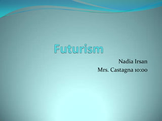 Futurism Nadia Irsan Mrs. Castagna 10:00 