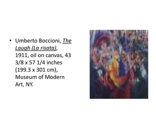 • Umberto Boccioni, The
  Laugh (La risata),
  1911, oil on canvas, 43
  3/8 x 57 1/4 inches
  (199.3 x 301 cm),
  Museum of Modern
  Art, NY.
 