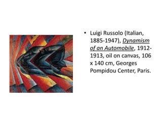 • Luigi Russolo (Italian,
  1885-1947), Dynamism
  of an Automobile, 1912-
  1913, oil on canvas, 106
  x 140 cm, Georges
  Pompidou Center, Paris.
 