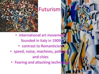 Futurism



   • international art movement
       founded in Italy in 1909
     • contrast to Romanticism
• speed, noise, machines, pollution,
             and cities
 • Fearing and attacking technology
 