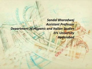 1
Sandal Bharadwaj
Assistant Professor
Department of Hispanic and Italian Studies
EFL University
Hyderabad
 