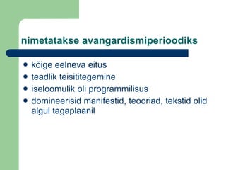 nimetatakse avangardismiperioodiks kõige eelneva eitus teadlik teisititegemine iseloomulik oli programmilisus domineerisid manifestid, teooriad, tekstid olid algul tagaplaanil 