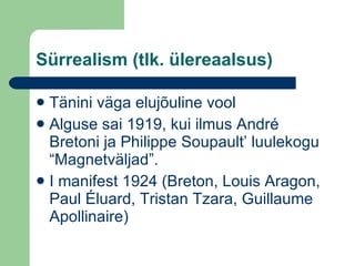 Sürrealism (tlk. ülereaalsus) Tänini väga elujõuline vool Alguse sai 1919, kui ilmus Andr é  Bretoni ja Philippe Soupault’ luulekogu “Magnetväljad”. I manifest 1924 (Breton, Louis Aragon, Paul  É luard, Tristan Tzara, Guillaume Apollinaire)  
